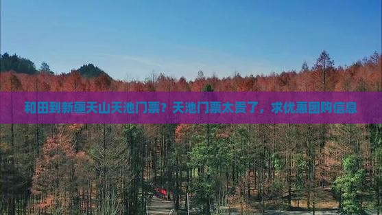 和田到新疆天山天池门票？天池门票太贵了，求优惠团购信息
