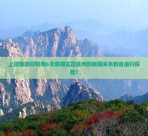 上班族如何利用6天假期实现抚州到新疆禾木的自由行探险？