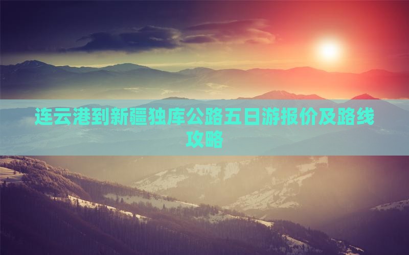 连云港到新疆独库公路五日游报价及路线攻略