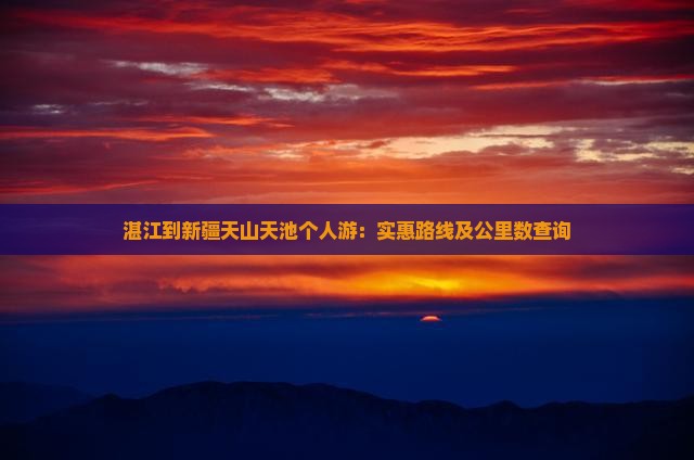 湛江到新疆天山天池个人游：实惠路线及公里数查询