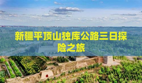 新疆平顶山独库公路三日探险之旅