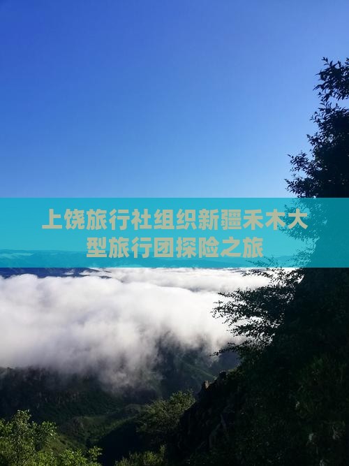 上饶旅行社组织新疆禾木大型旅行团探险之旅