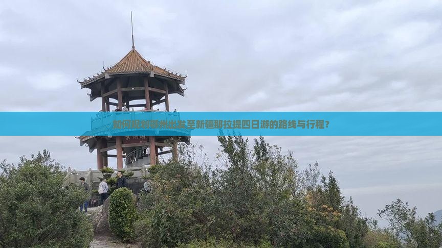 如何规划鄂州出发至新疆那拉提四日游的路线与行程？