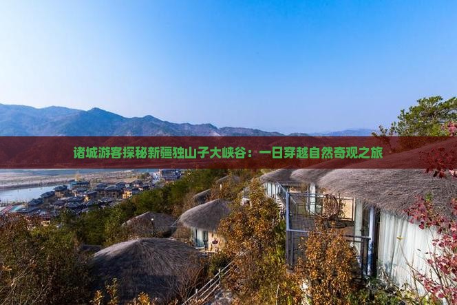 诸城游客探秘新疆独山子大峡谷：一日穿越自然奇观之旅