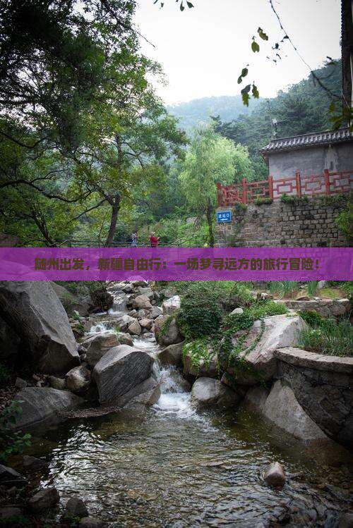 随州出发，新疆自由行：一场梦寻远方的旅行冒险！