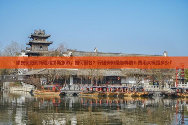 想去衡阳到新疆喀纳斯旅游，如何报名？行程安排是怎样的？费用大概是多少？