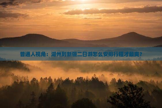 普通人视角：湖州到新疆二日游怎么安排行程才最爽？