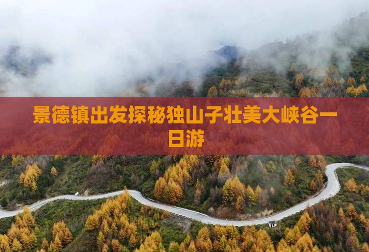 景德镇出发探秘独山子壮美大峡谷一日游