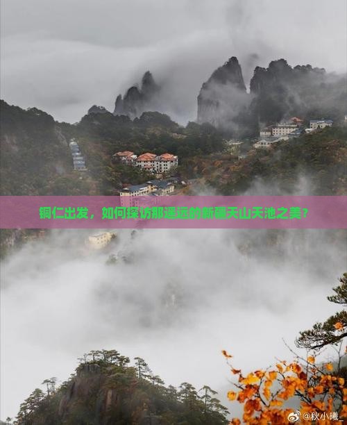 铜仁出发，如何探访那遥远的新疆天山天池之美？