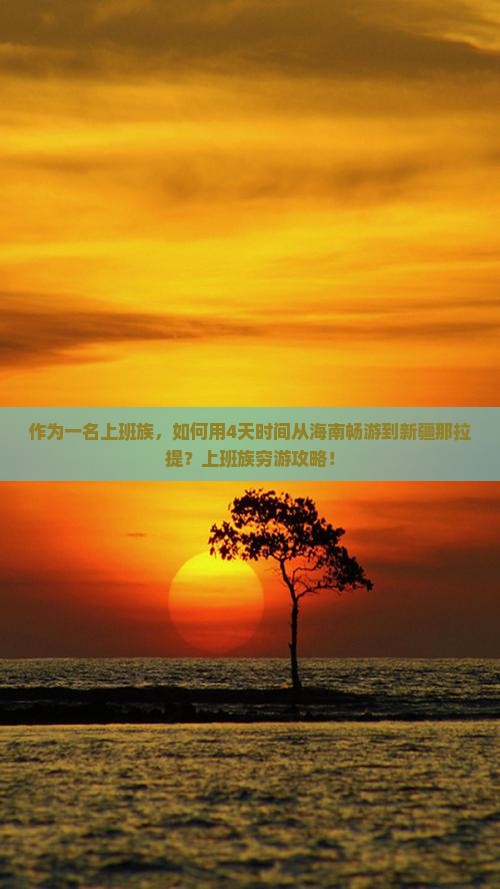 作为一名上班族，如何用4天时间从海南畅游到新疆那拉提？上班族穷游攻略！