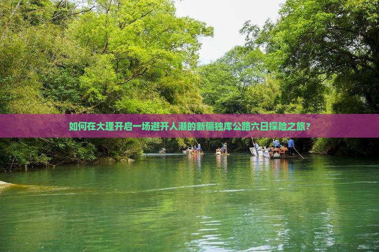 如何在大理开启一场避开人潮的新疆独库公路六日探险之旅？
