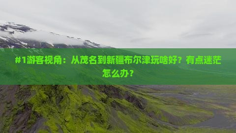 #1游客视角：从茂名到新疆布尔津玩啥好？有点迷茫怎么办？