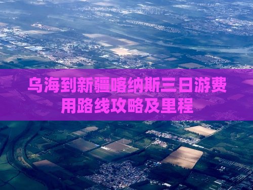 乌海到新疆喀纳斯三日游费用路线攻略及里程