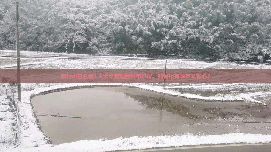 旅行小白必看！6天穿越烟台到布尔津，如何玩得嗨皮又省心？