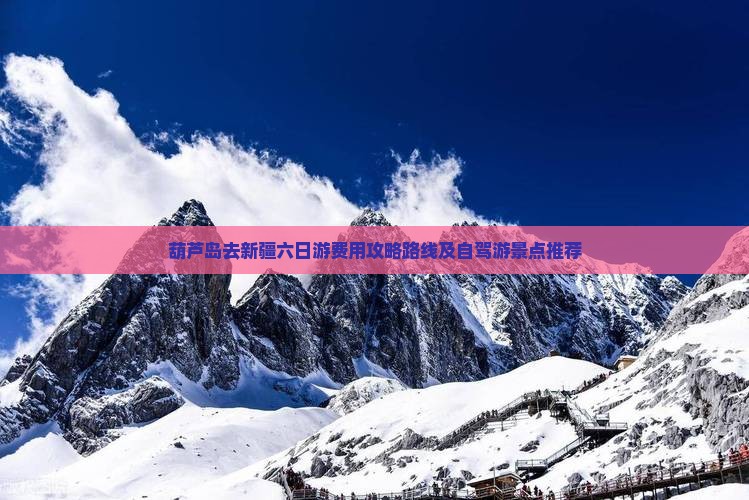 葫芦岛去新疆六日游费用攻略路线及自驾游景点推荐