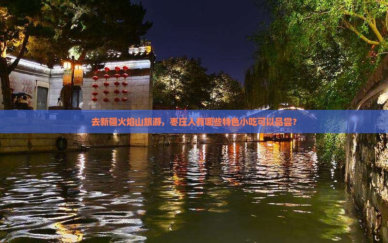去新疆火焰山旅游，枣庄人有哪些特色小吃可以品尝？