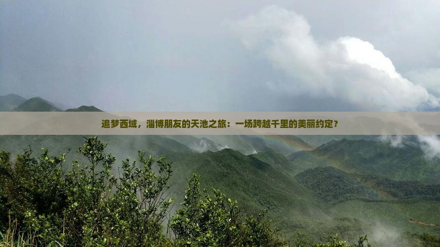 追梦西域，淄博朋友的天池之旅：一场跨越千里的美丽约定？