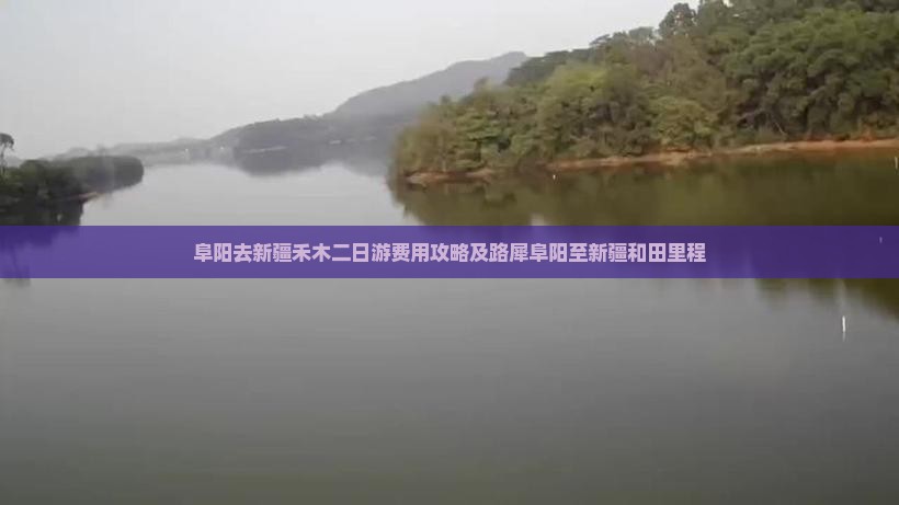 阜阳去新疆禾木二日游费用攻略及路犀阜阳至新疆和田里程