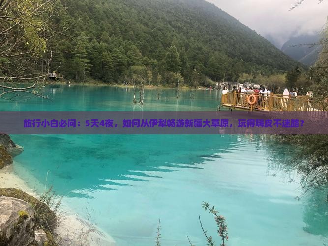 旅行小白必问：5天4夜，如何从伊犁畅游新疆大草原，玩得嗨皮不迷路？