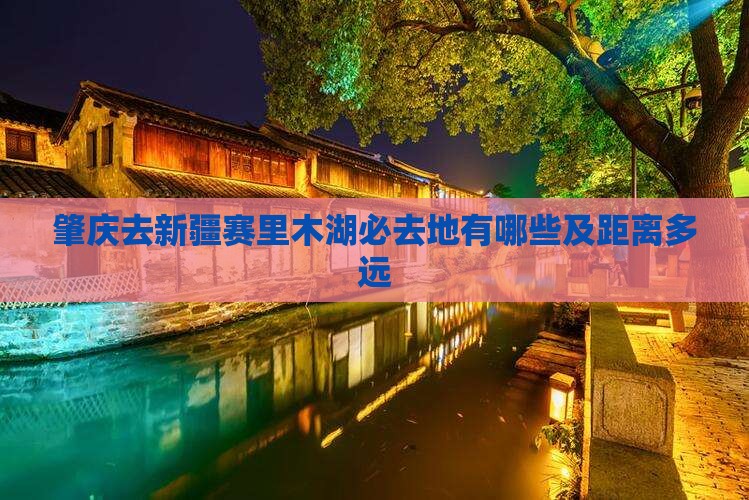 肇庆去新疆赛里木湖必去地有哪些及距离多远
