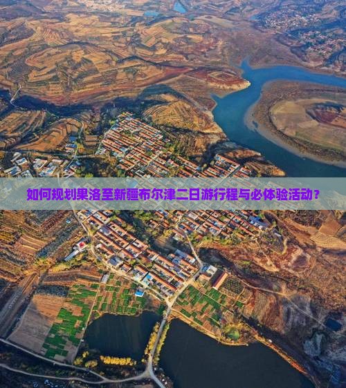 如何规划果洛至新疆布尔津二日游行程与必体验活动？