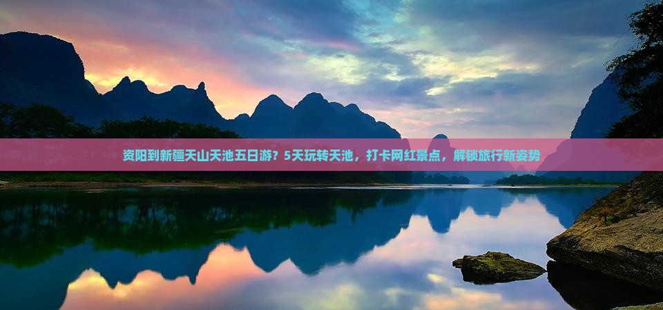 资阳到新疆天山天池五日游？5天玩转天池，打卡网红景点，解锁旅行新姿势