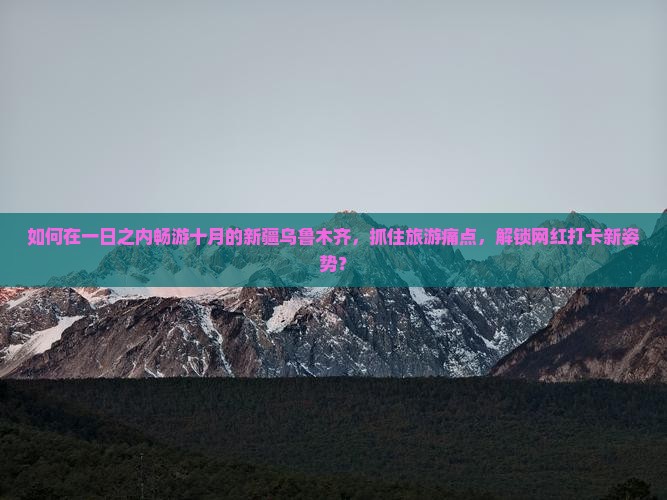 如何在一日之内畅游十月的新疆乌鲁木齐，抓住旅游痛点，解锁网红打卡新姿势？