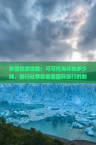 新疆旅游攻略：可可托海环线多少钱，旅行社带你看看国际旅行的新疆景点可可