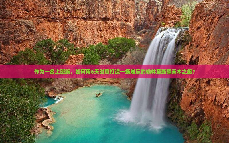 作为一名上班族，如何用6天时间打造一场难忘的榆林至新疆禾木之旅？