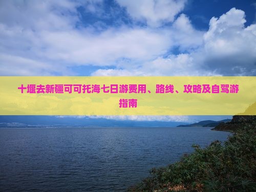 十堰去新疆可可托海七日游费用、路线、攻略及自驾游指南