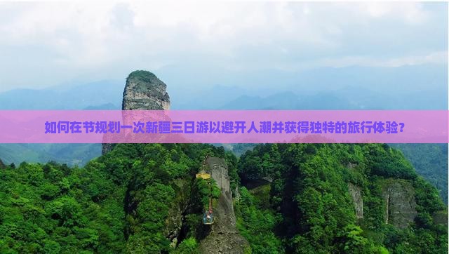 如何在节规划一次新疆三日游以避开人潮并获得独特的旅行体验？
