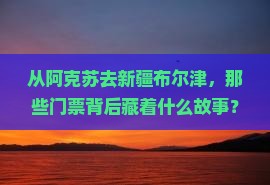 从阿克苏去新疆布尔津，那些门票背后藏着什么故事？