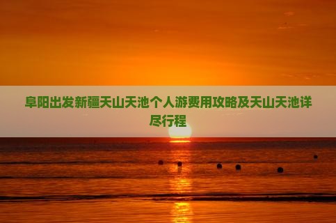 阜阳出发新疆天山天池个人游费用攻略及天山天池详尽行程