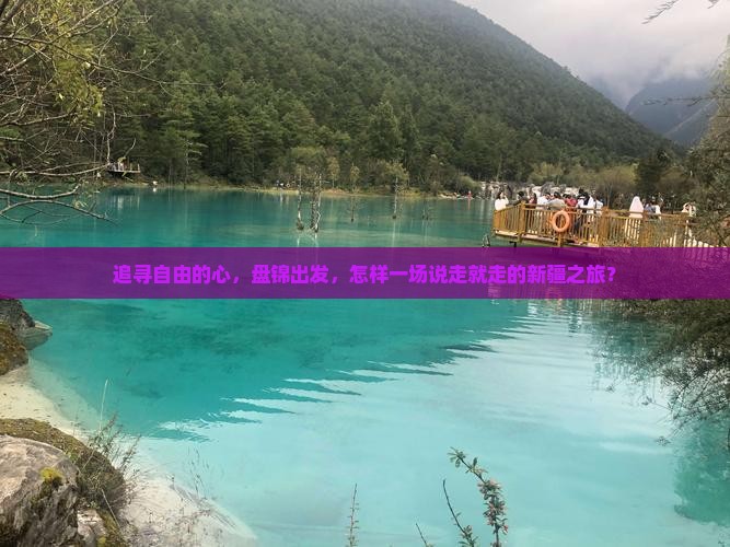 追寻自由的心，盘锦出发，怎样一场说走就走的新疆之旅？