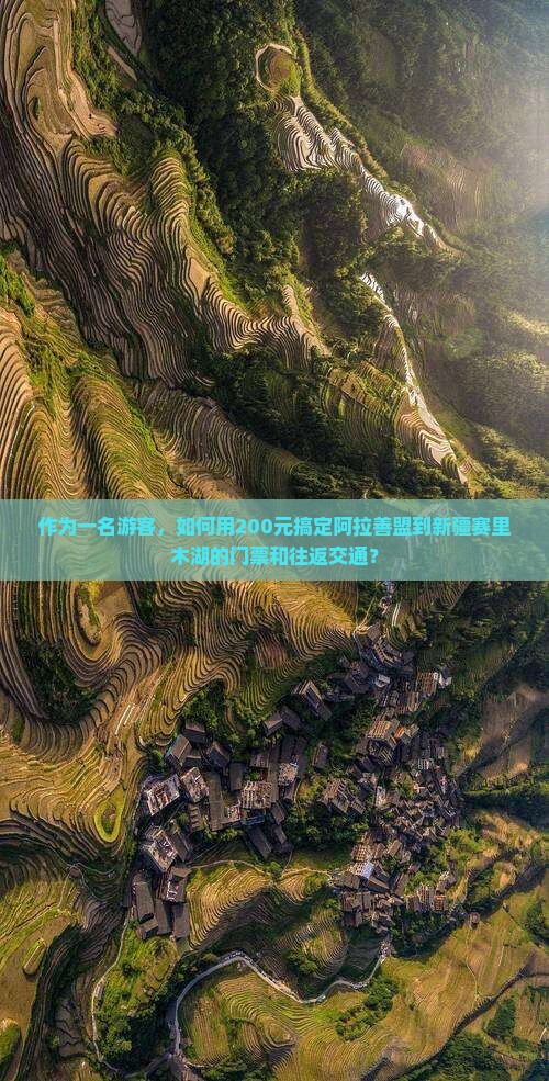 作为一名游客，如何用200元搞定阿拉善盟到新疆赛里木湖的门票和往返交通？