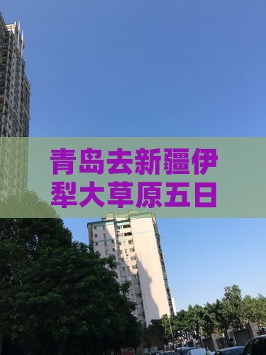 青岛去新疆伊犁大草原五日游费用及路线