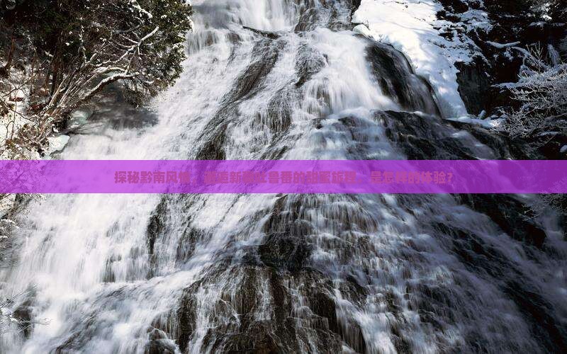 探秘黔南风情，邂逅新疆吐鲁番的甜蜜旅程，是怎样的体验？
