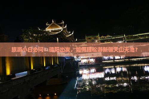 旅游小白必问：德阳出发，如何轻松游新疆天山天池？