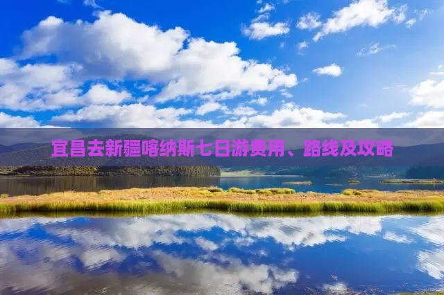 宜昌去新疆喀纳斯七日游费用、路线及攻略