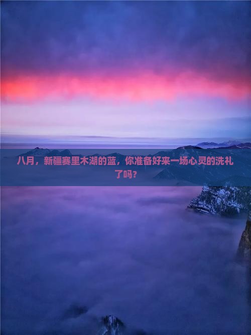 八月，新疆赛里木湖的蓝，你准备好来一场心灵的洗礼了吗？