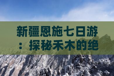 新疆恩施七日游：探秘禾木的绝美风光