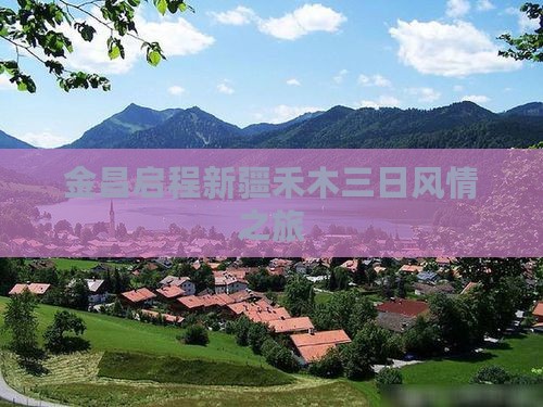 金昌启程新疆禾木三日风情之旅