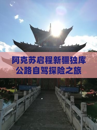 阿克苏启程新疆独库公路自驾探险之旅