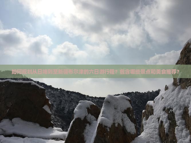 如何规划从日喀则至新疆布尔津的六日游行程？包含哪些景点和美食推荐？
