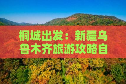 桐城出发：新疆乌鲁木齐旅游攻略自由团