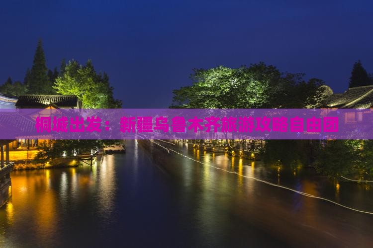 桐城出发：新疆乌鲁木齐旅游攻略自由团