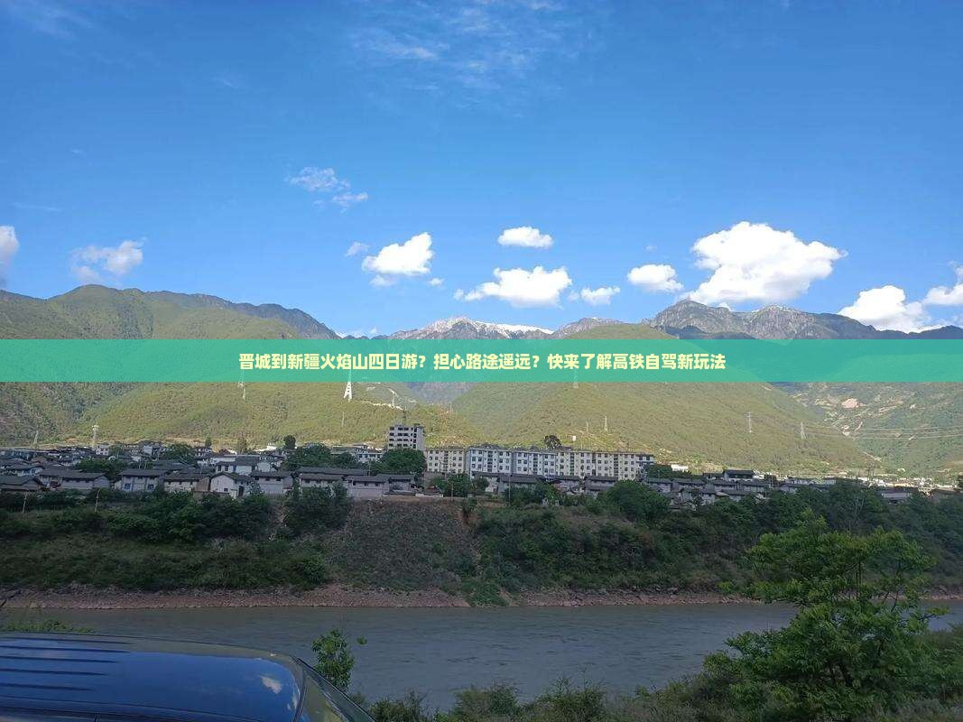 晋城到新疆火焰山四日游？担心路途遥远？快来了解高铁自驾新玩法