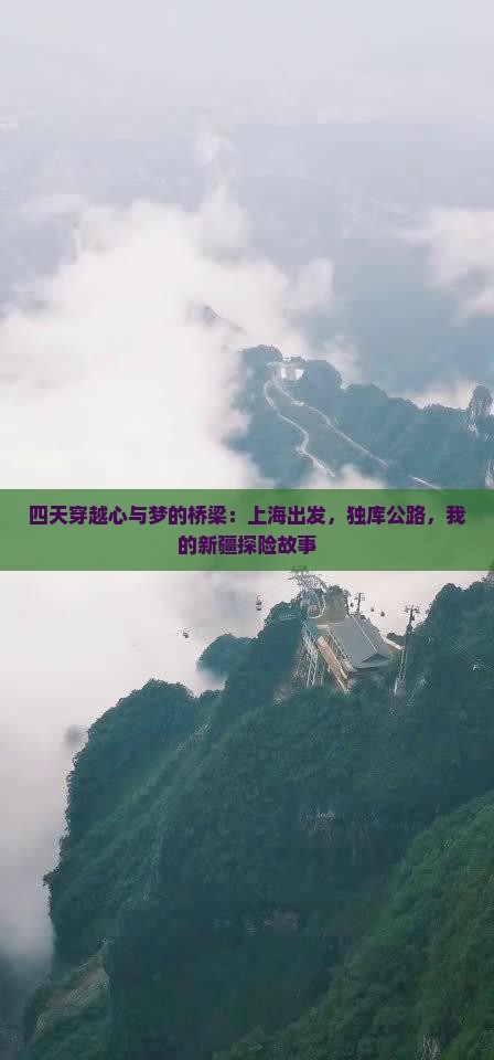 四天穿越心与梦的桥梁：上海出发，独库公路，我的新疆探险故事