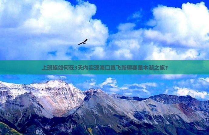 上班族如何在3天内实现海口直飞新疆赛里木湖之旅？