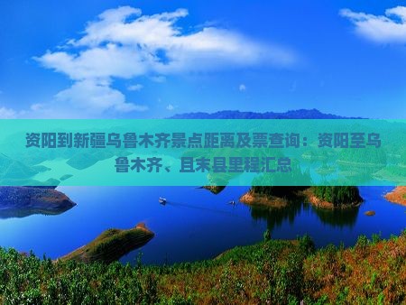 资阳到新疆乌鲁木齐景点距离及票查询：资阳至乌鲁木齐、且末县里程汇总